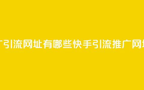 快手推广引流网址有哪些(快手引流推广网址有哪些)  第1张