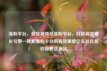 涨粉平台，微信视频号涨粉平台，打造高效增长引擎—探索涨粉平台的有效策略亿乐社区低价自营货源站
